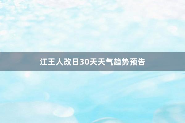 江王人改日30天天气趋势预告